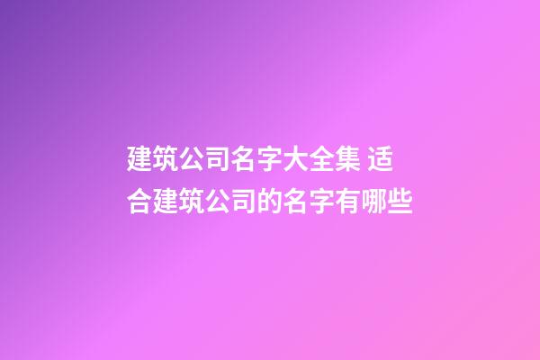 建筑公司名字大全集 适合建筑公司的名字有哪些